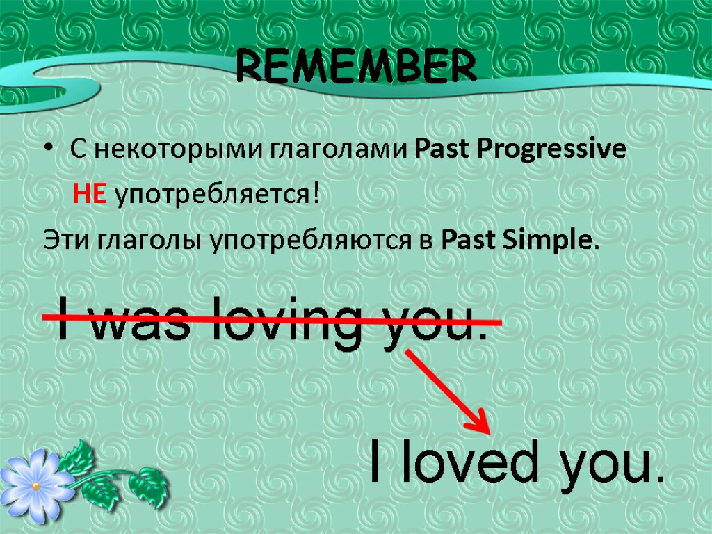 REMEMBER С некоторыми глаголами Past Progressive НЕ употребляется! Эти глаголы употребляются в Past Simple.